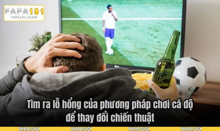 Tìm ra lỗ hổng của phương pháp chơi cá độ để thay đổi chiến thuật